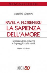 Pavel A. Florenskij: la sapienza dell'amore. Teologia della bellezza e linguaggio della verit&agrave;