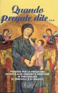 Quando pregate dite - .. Sussidio per la preghiera offerto alle comunit&agrave; cristiane in particolare ai fanciulli e ai ragazzi