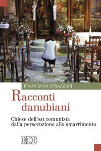 Racconti danubiani - Chiese dell'est comunista dalla persecuzione allo smarrimento