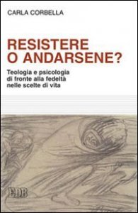 Resistere o andarsene? Teologia e psicologia di fronte alla fedelt&agrave; nelle scelte di vita