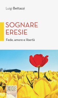 Sognare eresie. Fede, amore e libert&agrave;