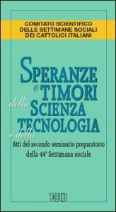 Speranze e timori della scienza e della tecnologia. Atti del secondo seminario preparatorio della 44&ordm; settimana sociale