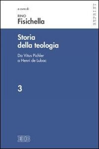 Storia della teologia. Vol. 3: Da Vitus Pichler a Henri de Lubac. - Da Vitus Pichler a Henri de Lubac
