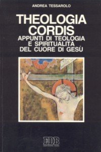 Theologia cordis - Appunti di teologia e spiritualit&agrave; del Cuore di Ges&ugrave;