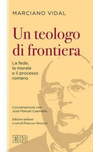 Un teologo di frontiera. La fede, la morale e il processo romano. Conversazione con Jos&eacute; Manuel Caama&ntilde;o