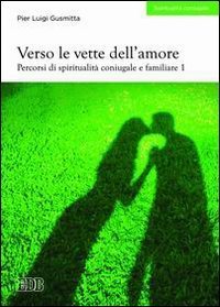 Verso le vette dell'amore - Percorsi di spiritualit&agrave; coniugale e familiare. Vol. 1
