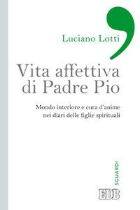 Vita affettiva di padre Pio. Mondo interiore e cura d'anime nei diari delle figlie spirituali
