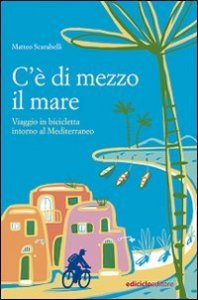 C'&egrave; di mezzo il mare. Viaggio in bicicletta intorno al Mediterraneo