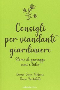 Consigli per viandanti giardinieri. Storie di paesaggi, semi e talee