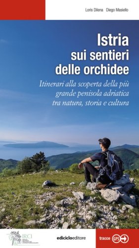 Istria, sui sentieri delle orchidee. Itinerari alla scoperta della pi&ugrave; grande penisola adriatica tra natura, storia e cultura