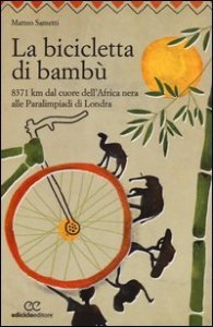 La bicicletta di bamb&ugrave;. 8371 km dal cuore dell'Africa nera alle Paralimpiadi di Londra