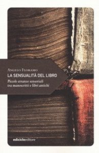 La sensualit&agrave; del libro. Piccole erranze sensoriali tra manoscritti e libri antichi