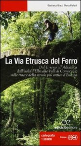 La via etrusca del ferro. Dal Tirreno all'Adriatico, dall'isola d'Elba alle Valli di Comacchio sulle tracce della strada pi&ugrave; antica d'Europa