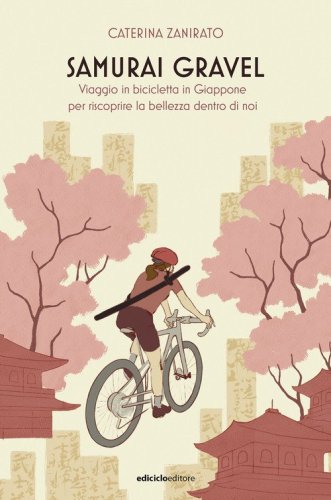 Samurai Gravel. Viaggio in bicicletta in Giappone per riscoprire la bellezza dentro di noi