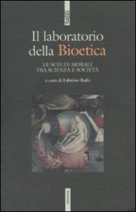 Il laboratodio della bioetica. Le scelte morali tra scienza e societ&agrave;