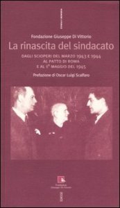 La rinascita del sindacato. Dagli scioperi del marzo 1943 e 1944 al Patto di Roma e al 1&deg; maggio del 1945