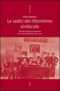Le radici del riformismo sindacale. Societ&agrave; di massa e proletariato alle origini della CGdL (1901-1914)