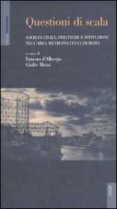 Questioni di scala. Societ&agrave; civile, politiche e istituzioni nell'area metropolitana di Roma