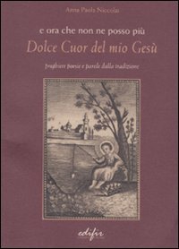 E ora che non ne posso pi&ugrave;. Dolce cuor del mio Ges&ugrave;