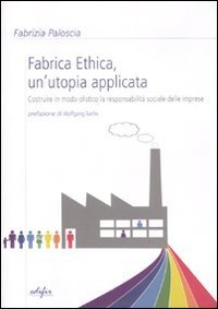 Fabrica ethica: un'utopia applicata. Costruire in modo olistico la responsabilit&agrave; sociale delle imprese