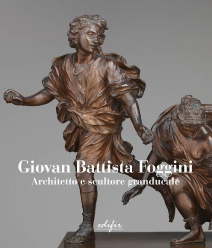 Giovan Battista Foggini. Architetto e scultore granducale. Ediz. italiana e inglese