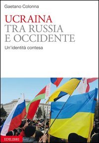 Ucraina. Tra Russia e Occidente. Un'identit&agrave; contesa
