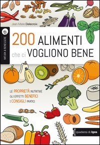 200 alimenti che ci vogliono bene. Le propriet&agrave; nutritive. Gli effetti benefici. I consigli pratici