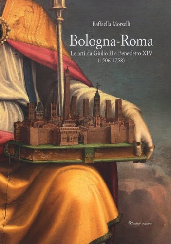 Bologna-Roma. Le arti da Giulio II a Benedetto XIV (1506-1758)