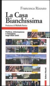 La Casa Bianchissima. Politica, informazione e immagine negli Stati Uniti