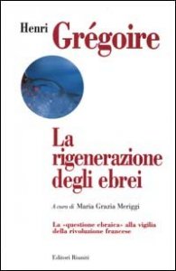 La rigenerazione degli ebrei. La &laquo;Questione ebraica&raquo; alla vigilia della rivoluzione francese