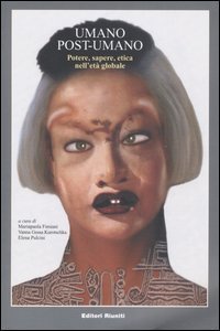 Umano, post-umano. Potere, sapere, etica nell'et&agrave; globale