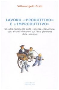 Lavoro &laquo;produttivo&raquo; e &laquo;improduttivo&raquo;. Un altro fallimento della &laquo;scienza economica&raquo; con alcune riflessioni sul falso problema delle pensioni