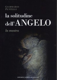 La solitudine dell'angelo. Catalogo della mostra (Assisi, 10 marzo-7 aprile 2019; Berlino, 1 settembre-31 ottobre 2019; Tirana, 19 ottobre-3 novembre 2019)
