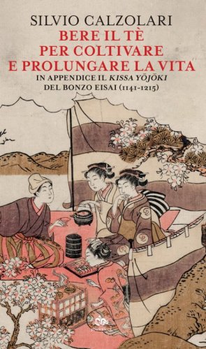 Bere il tè per coltivare e prolungare la vita. In appendice il «Kissa Yojoki» del bonzo Eisai (1141-1215)