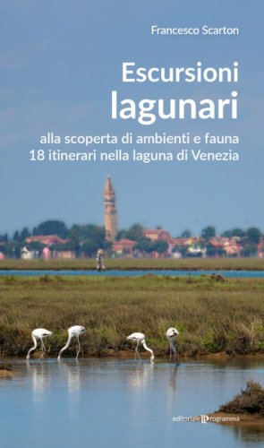 Escursioni lagunari. Alla scoperta di ambienti e fauna, 18 itinerari nella laguna di Venezia
