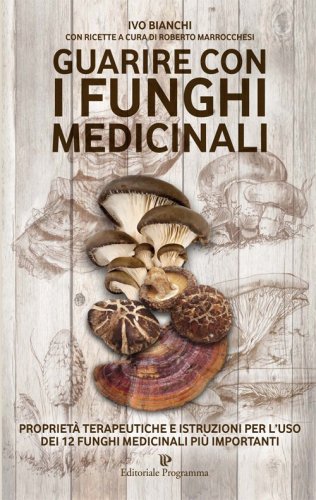 Guarire con i funghi medicinali. Propriet&agrave; terapeutiche e istruzioni per l'uso dei 12 funghi medicinali pi&ugrave; importanti