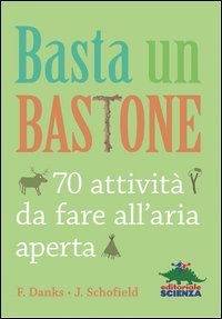 Basta un bastone. 70 attivit&agrave; da fare all'aria aperta