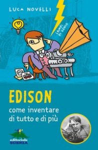 Edison, come inventare di tutto e di pi&ugrave;