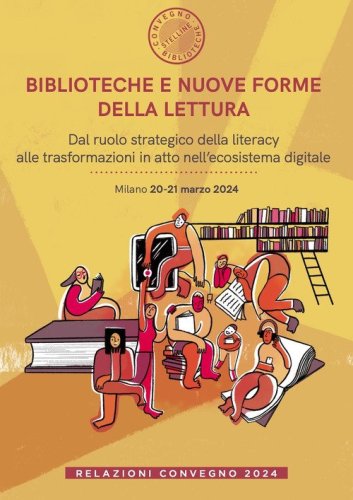Biblioteche e nuove forme della lettura. Dal ruolo strategico della literacy alle trasformazioni in atto nell'ecosistema digitale. Relazioni Convegno (Milano, 20-21 marzo 2024)