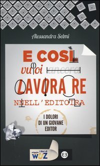 E cos&igrave; vuoi lavorare nell'editoria. I dolori di un giovane editor