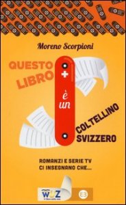 Questo libro &egrave; un coltellino svizzero! Romanzi e serie tv insegnano che...