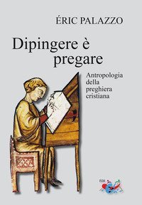Dipingere &egrave; pregare. Antropologia della preghiera cristiana