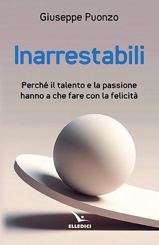 Inarrestabili. Perch&eacute; il talento e la passione hanno a che fare con la felicit&agrave;