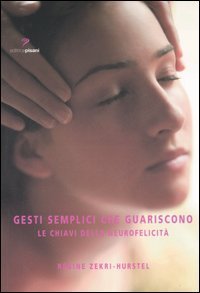 Gesti semplici che guariscono. Le chiavi della neurofelicit&agrave;