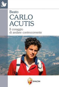Carlo Acutis. Il coraggio di andare controcorrente