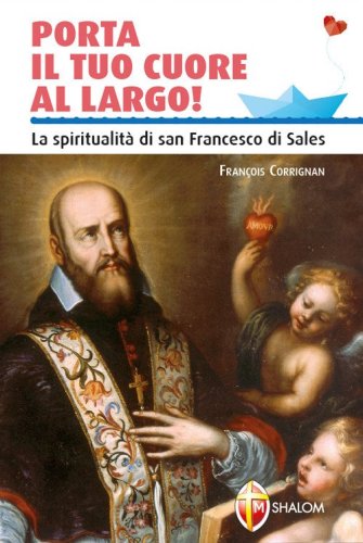 Porta il tuo cuore al largo! La spiritualit&agrave; di san Francesco di Sales