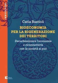 Bioeconomia per la rigenerazione dei territori. Decarbonizzare l'economia e riconneterla con la societ&agrave; si pu&ograve;