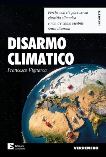 Disarmo climatico. Perch&eacute; non c'&egrave; pace senza giustizia climatica e non c'&egrave; clima vivibile senza disarmo