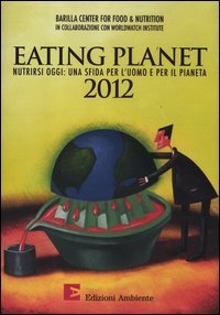 Eating planet 2012. Nutrirsi oggi: una sfida per l'uomo e il pianeta