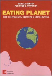 Eating planet. Cibo e sostenibilit&agrave;: costruire il nostro futuro